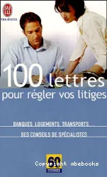 100 lettres pour régler vos litiges : Banques, Logements, Transports...